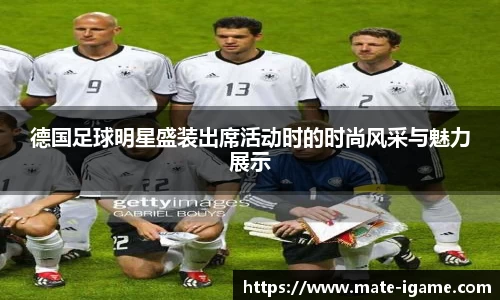 德国足球明星盛装出席活动时的时尚风采与魅力展示